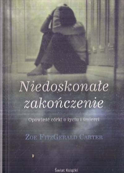 Zoe Fitzgerald Carter - Niedoskonałe zakończenie. Opowieść córki o życiu i śmierci