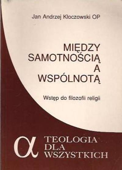 Jan Andrzej Kłoczowski OP - Między samotnością a wspólnotą. Wstęp do filozofii religii