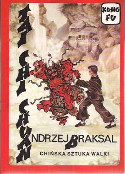 Andrzej Braksal - Tai Chi Chuan. Chińska sztuka walki, medytacji i zdrowia