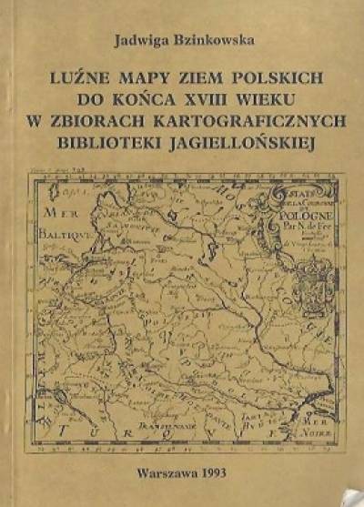 Jadwiga Bzinkowska - Luźne mapy ziem polskich do końca XVIII wieku w zbiorach kartograficznych Biblioteki Jagiellońskiej