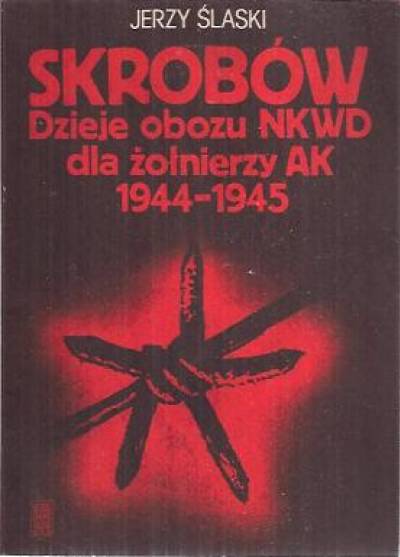 Jerzy Ślaski - Skrobów. Dzieje obozu NKWD dla żołnierzy AK 1944-1945