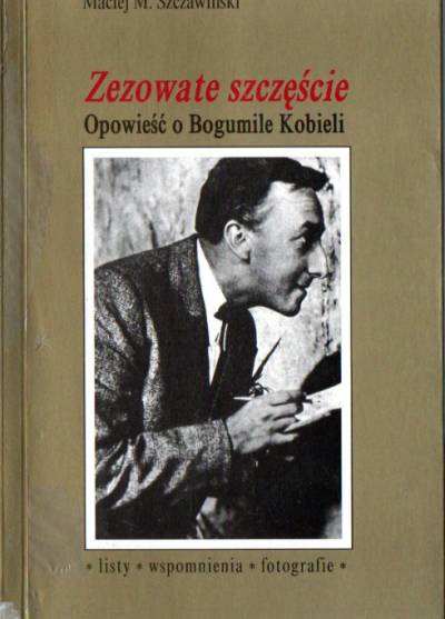 Maciej M. Szczawiński - Zezowate szczęście. Opowieść o Bogumile Kobieli. Listy - ws[pomnienia - fotografie