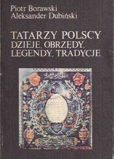P.Borawski, A.Dubiński - Tatarzy polscy. Dzieje, obrzędy, legendy, tradycje