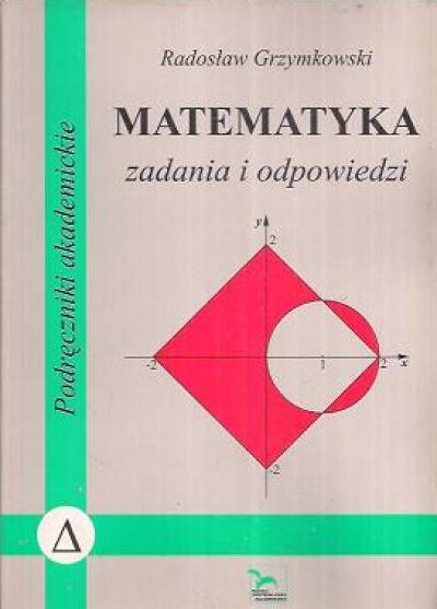 Radosław Grzymkowski - Matematyka. Zadania i odpowiedzi