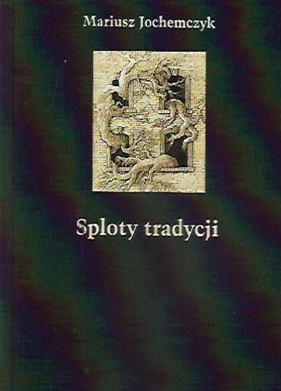 Mariusz Jochemczyk - Sploty tradycji. Dwugłosy o literaturze polskiej XX wieku