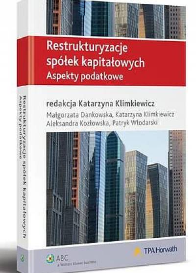 red. K. Klimkiewicz - Restrukturyzacja spółek kapitałowych. Aspekty podatkowe