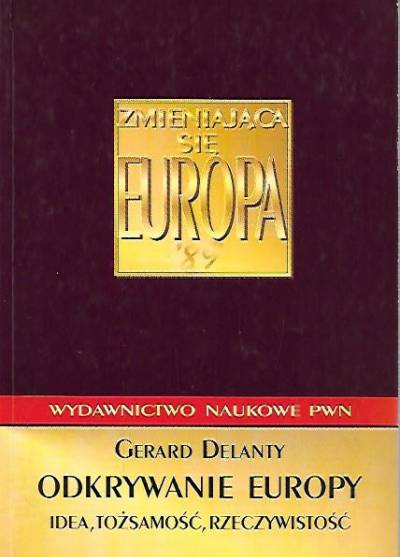 Gerard Delanty - Odkrywanie Europy. Idea, tożsamość, rzeczywistość