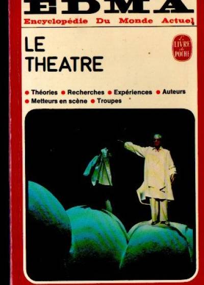 Le Theatre. Theories - Recherches - Experiences - Auteurs - Metteurs en scene - Troupes
