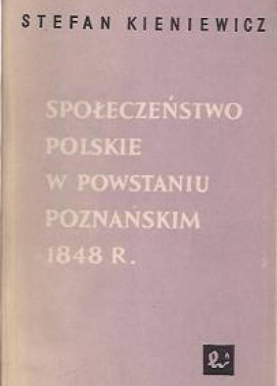 Stefan Kieniewicz - Społeczeństwo polskie w powstaniu poznańskim 1848 roku