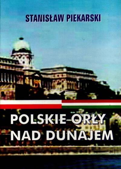 Stanisław Piekarski - Polskie orły nad Dunajem. Twórczość sceniczna żołnierzy polskich internowanych na Węgrzech 1939-1945