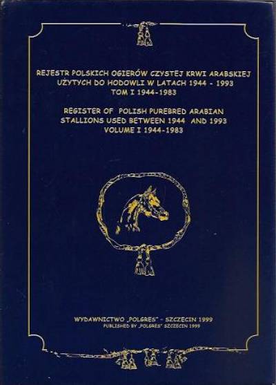 Rejest polskich ogierów czystej krwi arabskiej użytych do hodowli w latach 1944-1993. Tom I. 1944-1983
