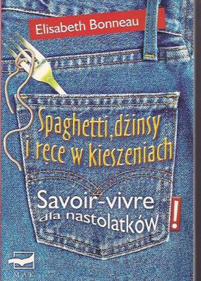 Elisabeth Bonneau - Spaghetti, dżinsy i ręce w kieszeniach. Savoir-vivre dla nastolatków