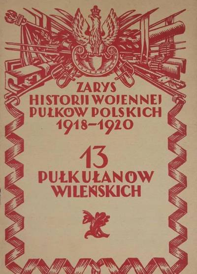 Zarys Historji Wojennej Pułków Polskich 1918-1920. 13 Pułk Ułanów ...