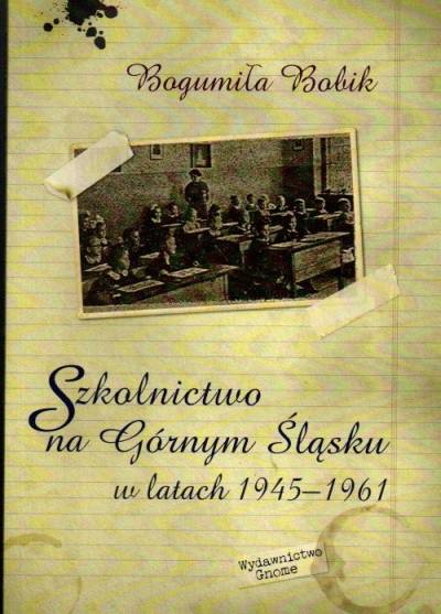 Bogumiła Bobik - Szkolnictwo na Górnym Śląsku w latach 1945-1961