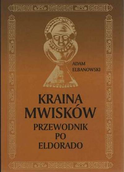 Adam Elbanowski - Kraina Mwisków. Przewodnik po Eldorado
